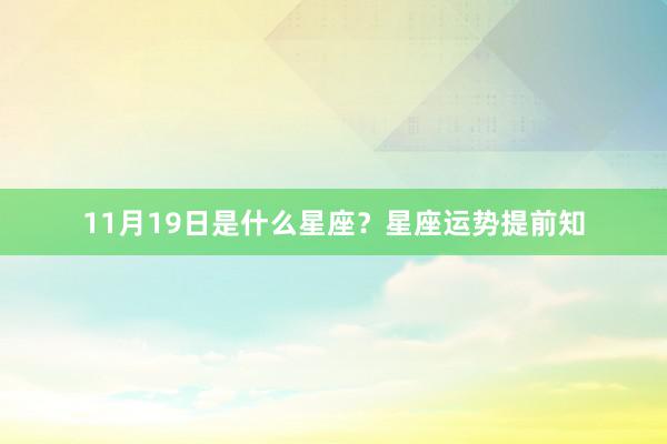 11月19日是什么星座？星座运势提前知