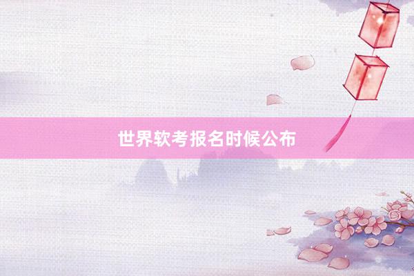 世界软考报名时候公布