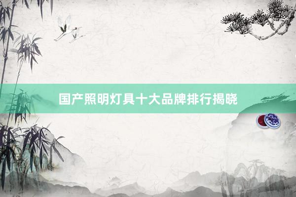 国产照明灯具十大品牌排行揭晓